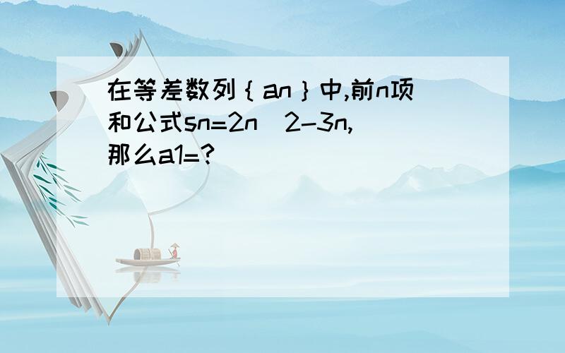 在等差数列｛an｝中,前n项和公式sn=2n^2-3n,那么a1=?