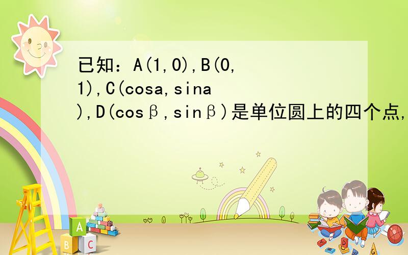 已知：A(1,0),B(0,1),C(cosa,sina),D(cosβ,sinβ)是单位圆上的四个点,O 为原点