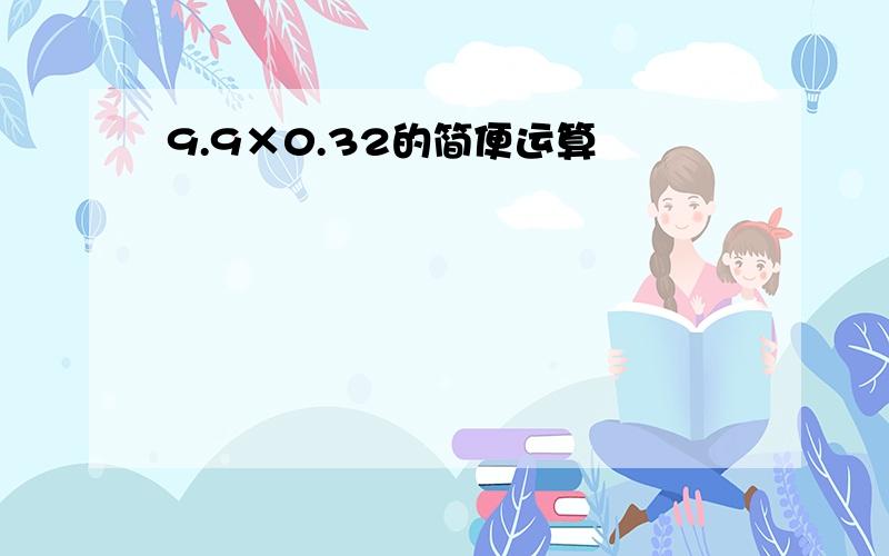 9.9×0.32的简便运算