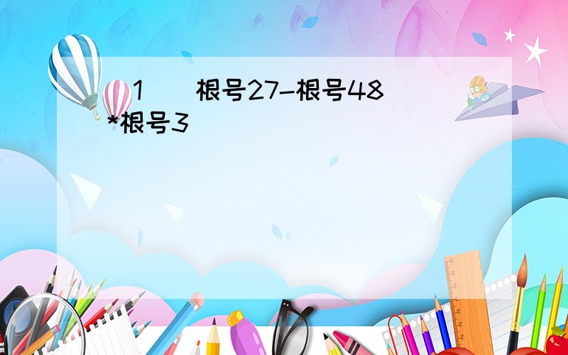 （1）（根号27-根号48）*根号3