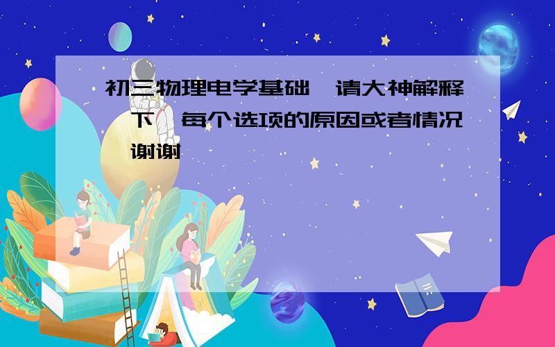 初三物理电学基础,请大神解释一下,每个选项的原因或者情况,谢谢