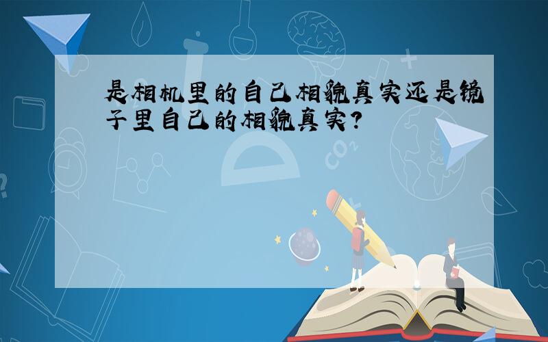 是相机里的自己相貌真实还是镜子里自己的相貌真实?