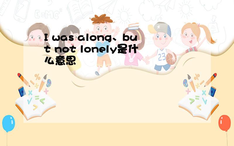 I was along、but not lonely是什么意思