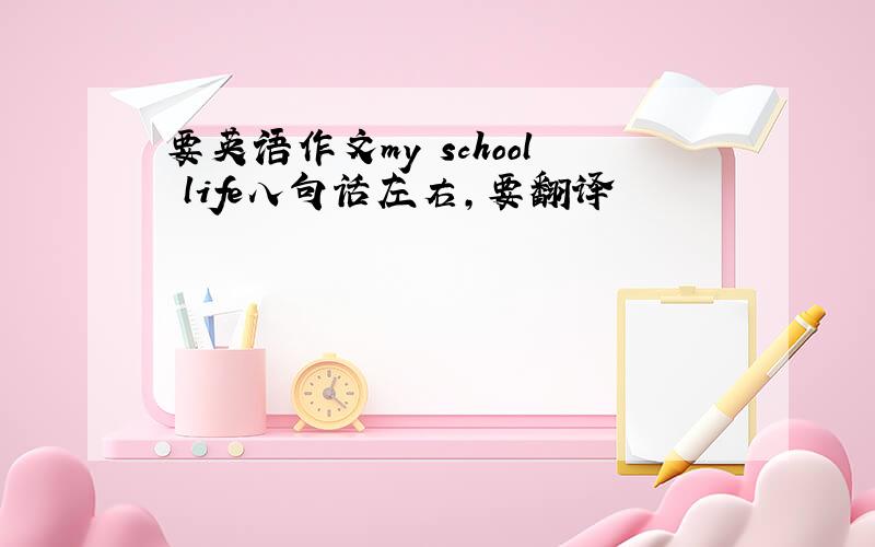 要英语作文my school life八句话左右,要翻译