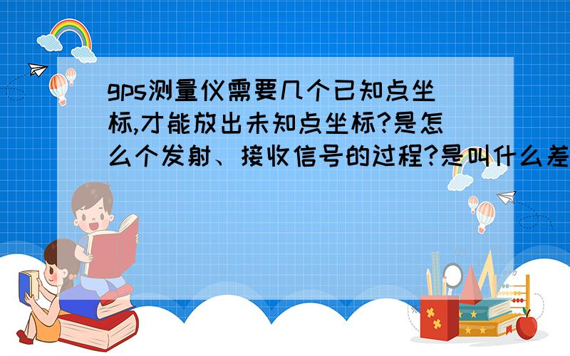 gps测量仪需要几个已知点坐标,才能放出未知点坐标?是怎么个发射、接收信号的过程?是叫什么差分定位?