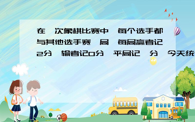 在一次象棋比赛中,每个选手都与其他选手赛一局,每局赢者记2分,输者记0分,平局记一分,今天统计了所有选手的总得分数,结果