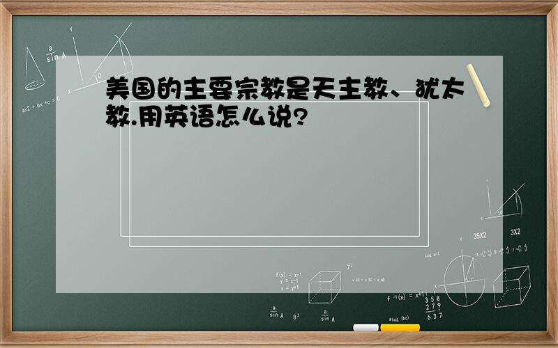 美国的主要宗教是天主教、犹太教.用英语怎么说?