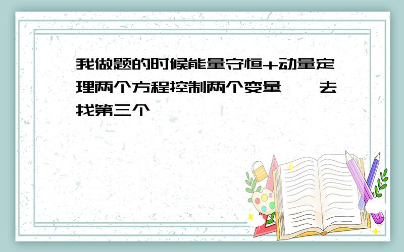 我做题的时候能量守恒+动量定理两个方程控制两个变量……去找第三个……