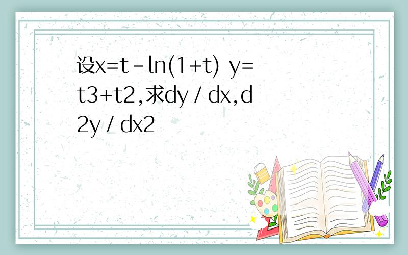 设x=t-㏑(1+t) y=t3+t2,求dy／dx,d2y／dx2