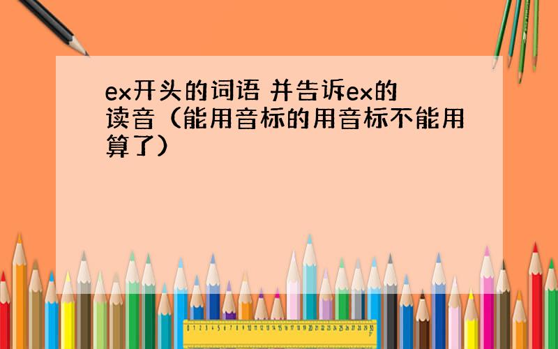 ex开头的词语 并告诉ex的读音（能用音标的用音标不能用算了）