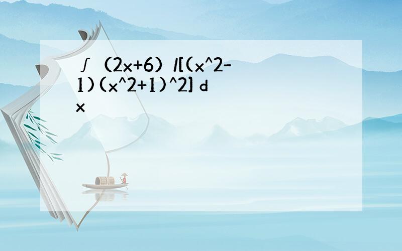 ∫（2x+6）/[(x^2-1)(x^2+1)^2] dx