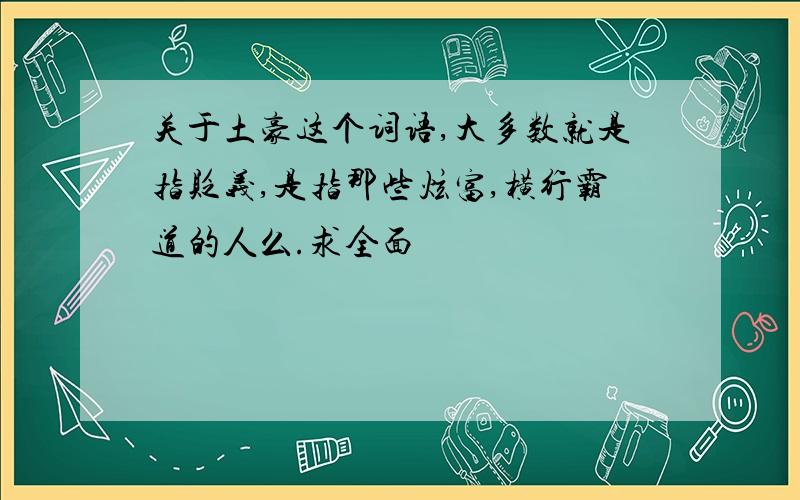 关于土豪这个词语,大多数就是指贬义,是指那些炫富,横行霸道的人么.求全面