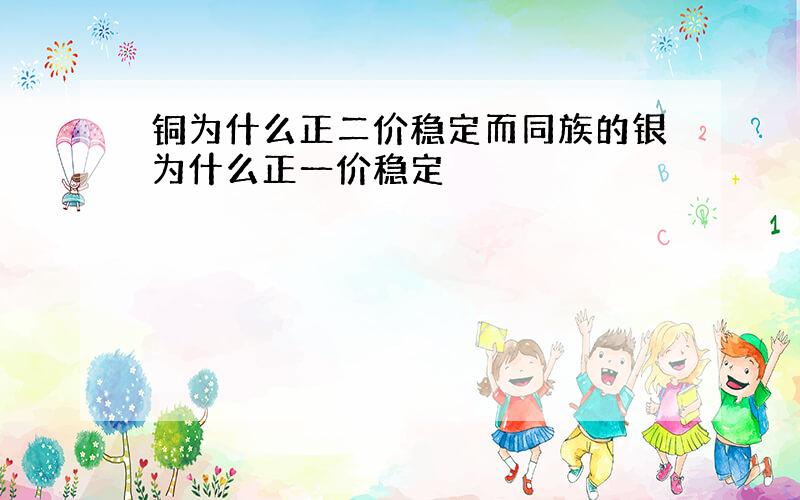 铜为什么正二价稳定而同族的银为什么正一价稳定