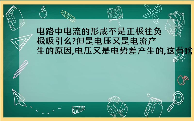 电路中电流的形成不是正极往负极吸引么?但是电压又是电流产生的原因,电压又是电势差产生的,这有啥关系