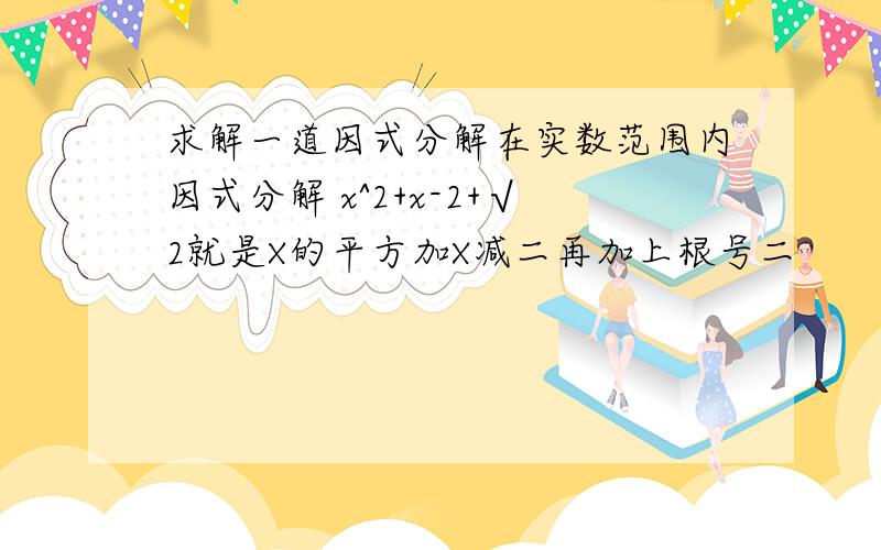 求解一道因式分解在实数范围内因式分解 x^2+x-2+√2就是X的平方加X减二再加上根号二