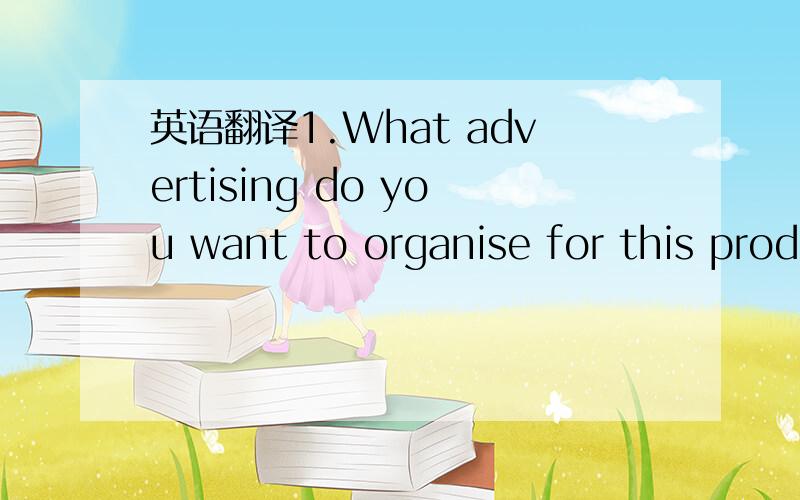 英语翻译1.What advertising do you want to organise for this prod