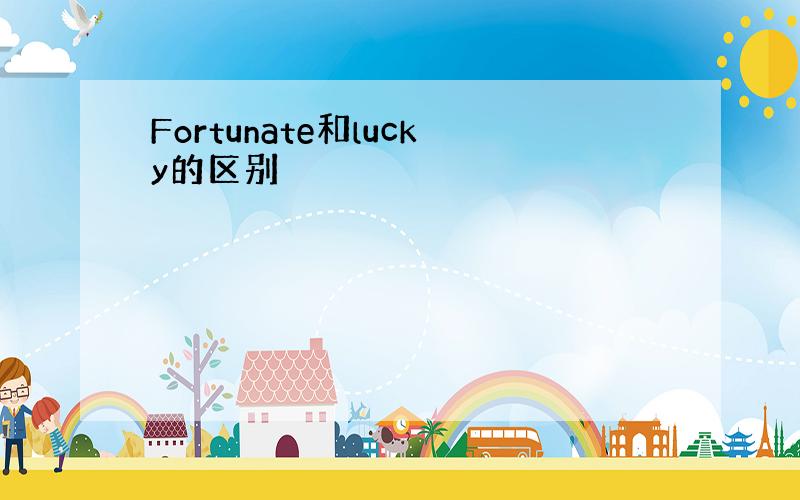 Fortunate和lucky的区别