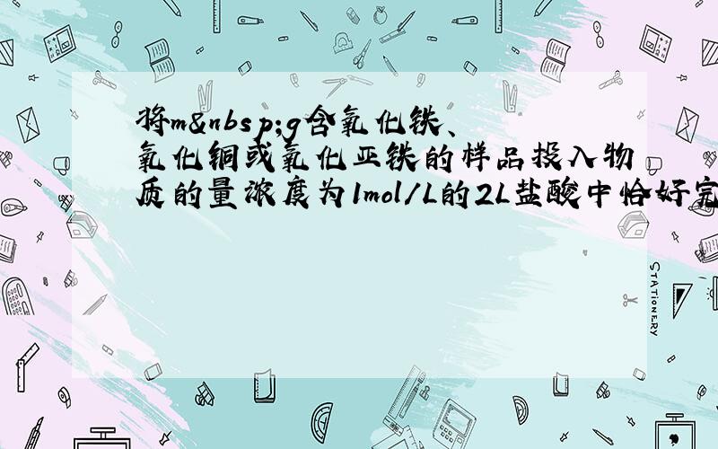 将m g含氧化铁、氧化铜或氧化亚铁的样品投入物质的量浓度为1mol/L的2L盐酸中恰好完全反应，若向等质量的该