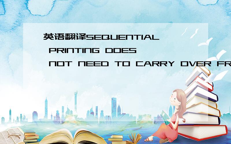 英语翻译SEQUENTIAL PRINTING DOES NOT NEED TO CARRY OVER FROM ORD