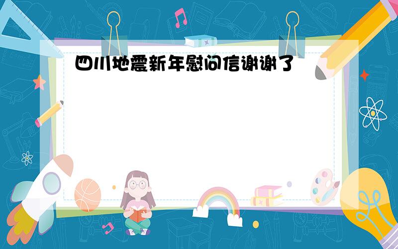 四川地震新年慰问信谢谢了