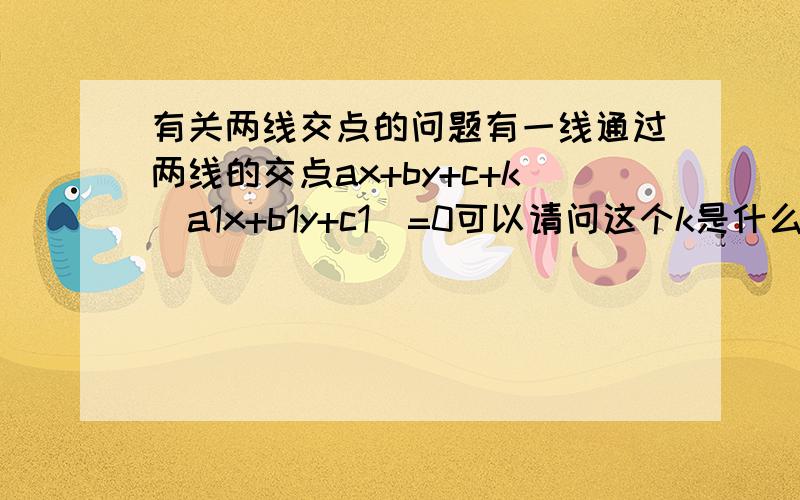 有关两线交点的问题有一线通过两线的交点ax+by+c+k(a1x+b1y+c1)=0可以请问这个k是什么吗