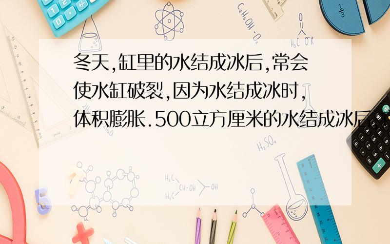 冬天,缸里的水结成冰后,常会使水缸破裂,因为水结成冰时,体积膨胀.500立方厘米的水结成冰后,它的体积为________