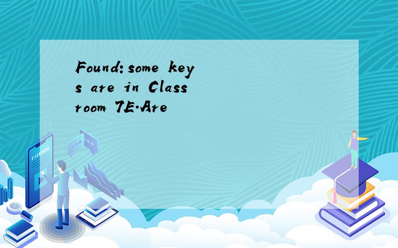 Found：some keys are in Classroom 7E.Are