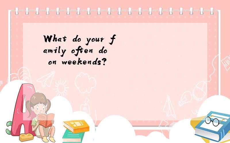 What do your family often do on weekends?