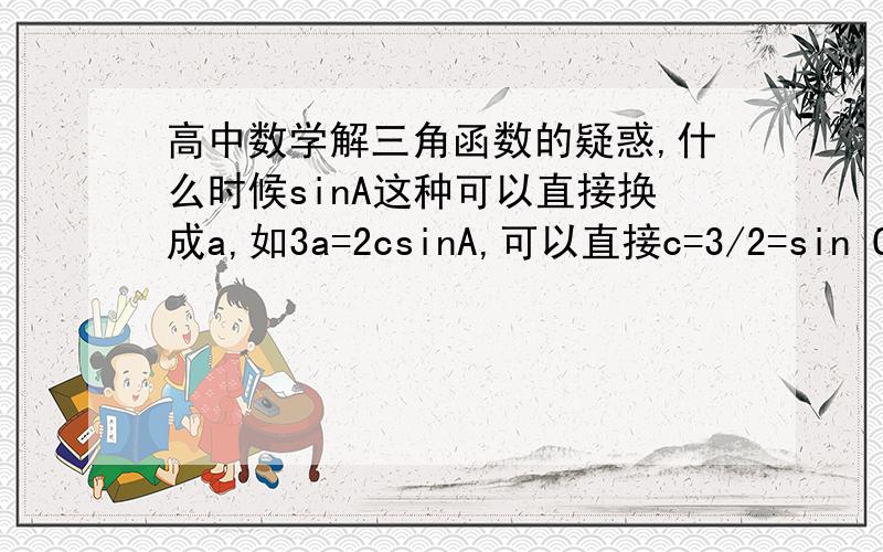 高中数学解三角函数的疑惑,什么时候sinA这种可以直接换成a,如3a=2csinA,可以直接c=3/2=sin C吗?