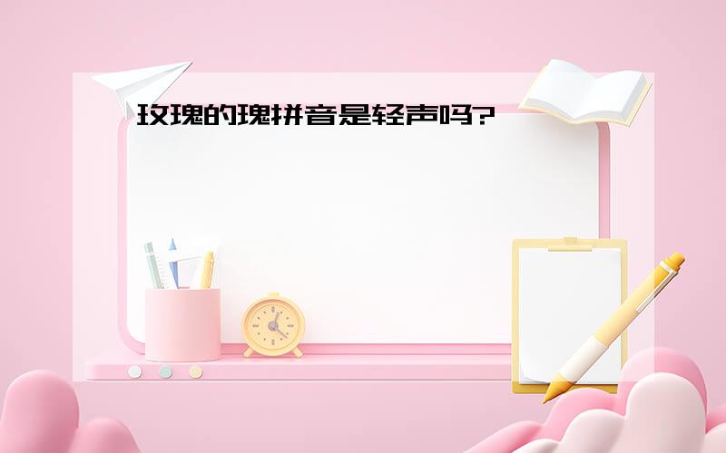 玫瑰的瑰拼音是轻声吗?