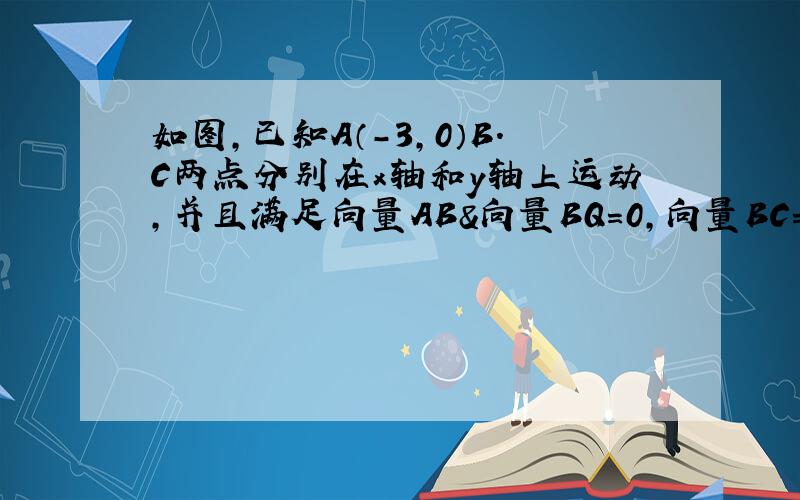 如图,已知A（-3,0）B.C两点分别在x轴和y轴上运动,并且满足向量AB＆向量BQ=0,向量BC=1/2向量CQ.（1