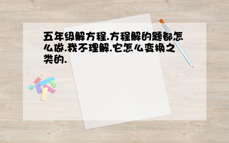 五年级解方程.方程解的题都怎么做.我不理解.它怎么变换之类的.