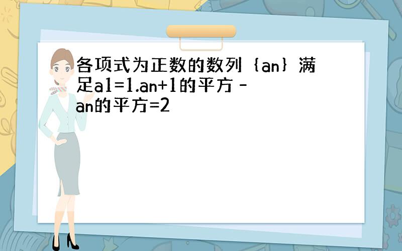 各项式为正数的数列｛an｝满足a1=1.an+1的平方–an的平方=2