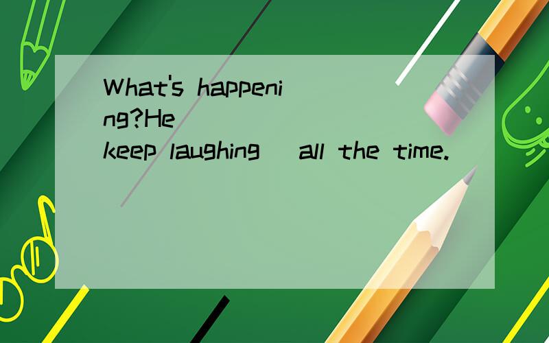 What's happening?He ______ (keep laughing) all the time.