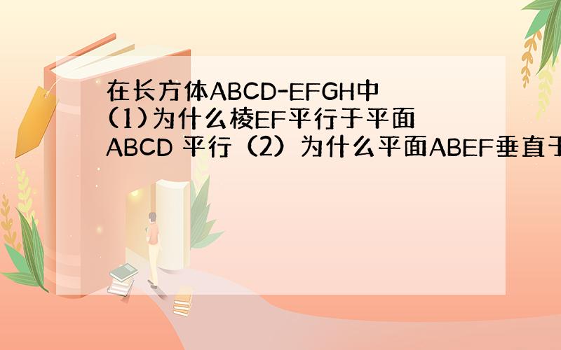 在长方体ABCD-EFGH中(1)为什么棱EF平行于平面ABCD 平行（2）为什么平面ABEF垂直于平面BCGF,