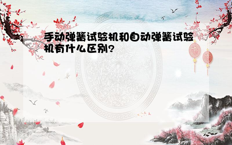 手动弹簧试验机和自动弹簧试验机有什么区别?