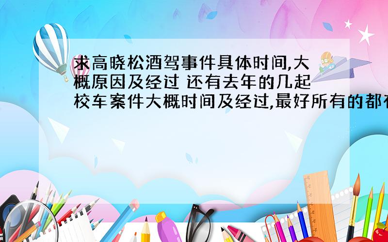 求高晓松酒驾事件具体时间,大概原因及经过 还有去年的几起校车案件大概时间及经过,最好所有的都有