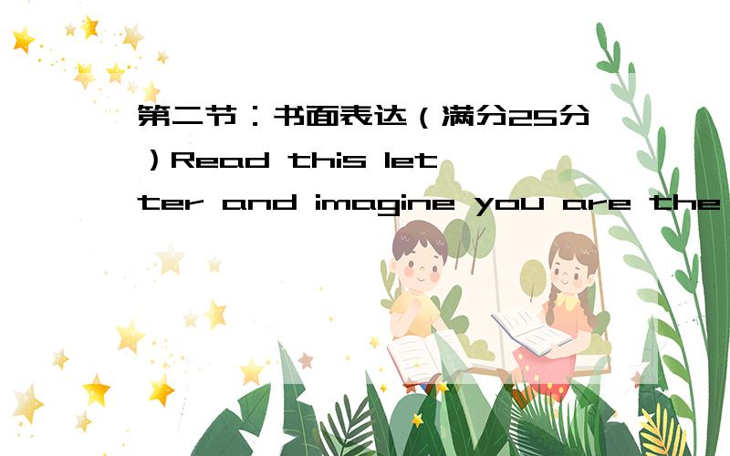 第二节：书面表达（满分25分）Read this letter and imagine you are the advi