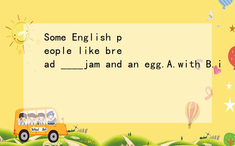 Some English people like bread ____jam and an egg.A.with B.i