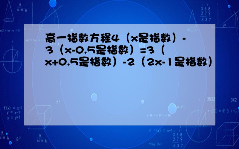 高一指数方程4（x是指数）-3（x-0.5是指数）=3（x+0.5是指数）-2（2x-1是指数）