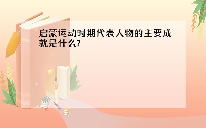 启蒙运动时期代表人物的主要成就是什么?