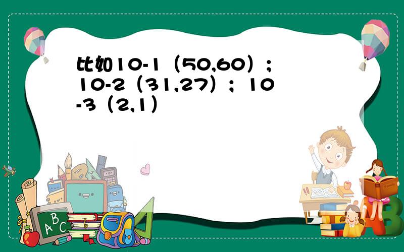 比如10-1（50,60）；10-2（31,27）；10-3（2,1）