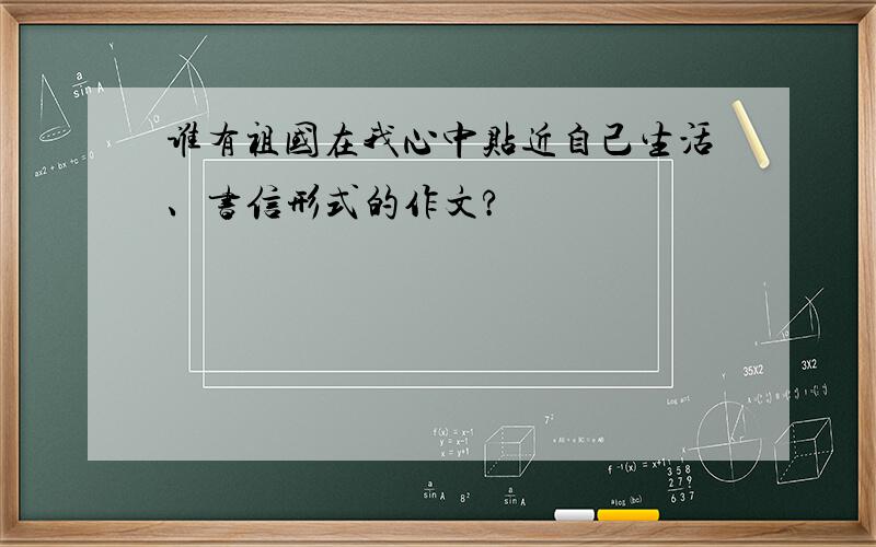 谁有祖国在我心中贴近自己生活、书信形式的作文?