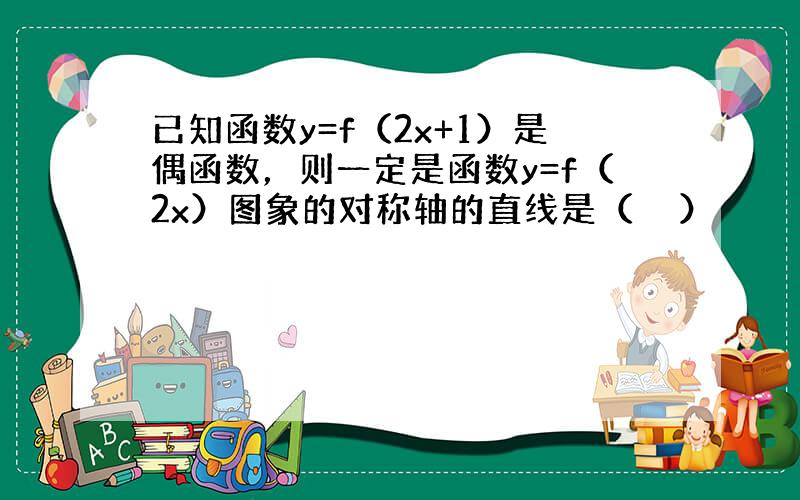 已知函数y=f（2x+1）是偶函数，则一定是函数y=f（2x）图象的对称轴的直线是（　　）