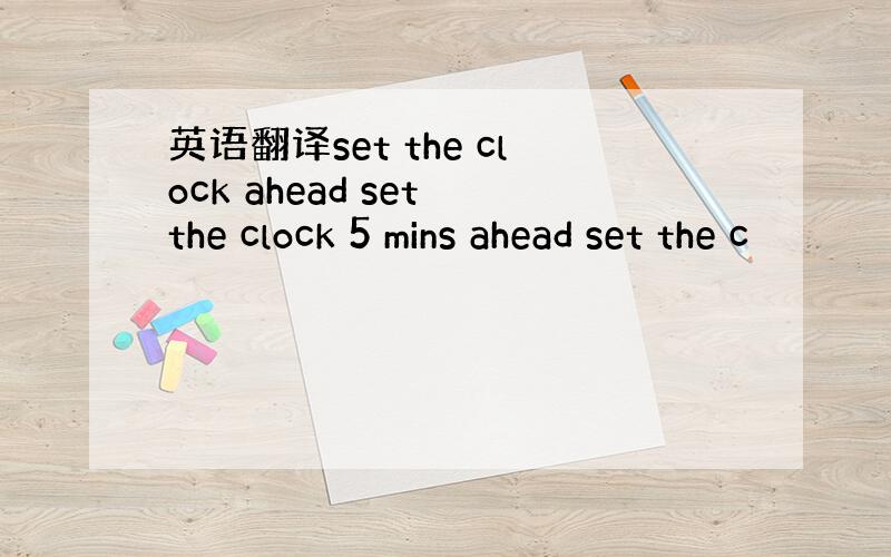 英语翻译set the clock ahead set the clock 5 mins ahead set the c