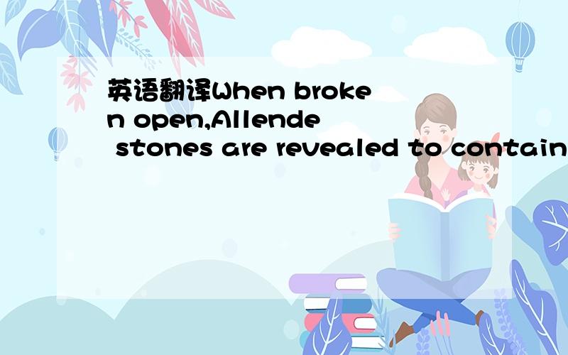 英语翻译When broken open,Allende stones are revealed to contain