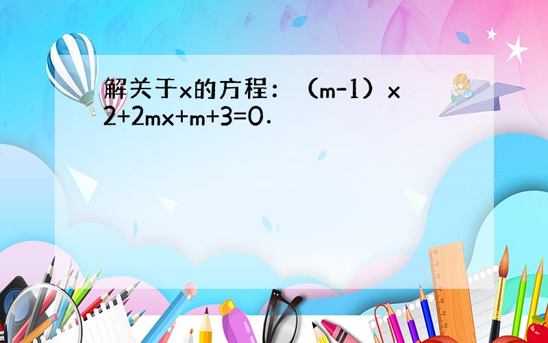 解关于x的方程：（m-1）x2+2mx+m+3=0．