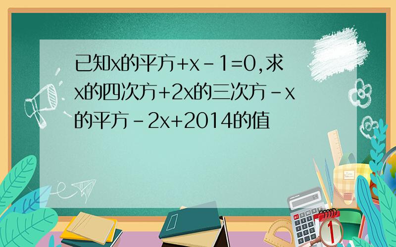 已知x的平方+x-1=0,求x的四次方+2x的三次方-x的平方-2x+2014的值