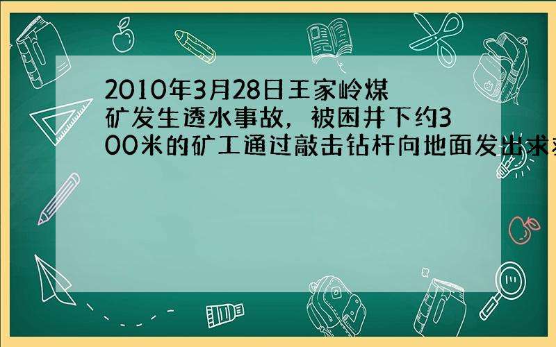 2010年3月28日王家岭煤矿发生透水事故，被困井下约300米的矿工通过敲击钻杆向地面发出求救信号，使115人成功获救，