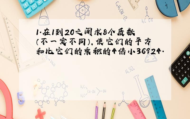 1.在1到20之间求8个质数（不一定不同）,使它们的平方和比它们的乘积的4倍小36924.